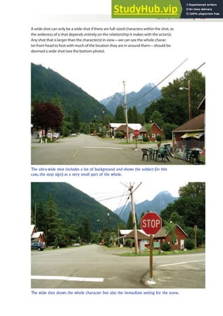 Rules of Filmmaking 95
A wide shot can only be a wide shot if there are full-sized characters within the shot, as
the wideness of a shot depends entirely on the relationship it makes with the actor(s).
Any shot that is larger than the character(s) in view—we can see the whole charac-
ter from head to foot with much of the location they are in around them—should be
deemed a wide shot (see the bottom photo).
The ultra-wide shot includes a lot of background and shows the subject (in this
case, the stop sign) as a very small part of the whole.
The wide shot shows the whole character but also the immediate setting for the scene.
 