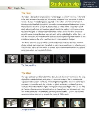 132 Chapter Four
The Fade
The fade is a device that concludes one event to begin an entirely new one. Fades tend
to be used when a softer, more lyrical transition is required from one scene to another,
where a change of mood or pace is required, or else where a movement forward in
time in implied. In a fade, the picture gradually dissolves away to black or white before
the next scene dissolves up from that same black or white. In that sense, there is dei-
nitely a lingering feeling of the exiting scene left with the audience, giving them time
to gather thoughts or emotions before the next scene is eased into their conscious-
ness. Of course, this can be done more abruptly with a cut to black (or white) then a cut
into the new scene. However, the fade is all about choreographing the transition of one
mood or emotion to the others and therefore is a more poetic technique.
The choice between black or white is subtle and can be arbitrary. The most common
choice is black. My instincts are that a fade to black has a more lingering, relective, and
subconscious feel to it, while a fade to white is more visible and therefore has a greater
conscious, active, and energetic feel to it.
The fade transition.
TheWipe
The wipe is a lesser-used transition these days, though it was very common in the early
days of ilmmaking. Basically, a wipe occurs when the image of the incoming scene
wipes across the screen, eventually eliminating the image of the previous scene. Wipes
can occur horizontally, vertically, in circles, in spirals, and in any number of patterns,
such as a checkerboard. Most digital editing software, such as Apple Final Cut and Ado-
be Premiere, have a number of built-in wipes to choose from, but often a wipe is intru-
sive in the action and can tend to be gimmicky unless used for a speciic reason, like a
genre movie that attempts to recreate the mood of 1920s movie.
A wipe transition.
 
