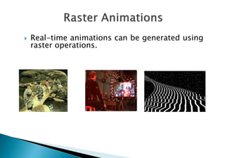  Real-time animations can be generated using
raster operations.
 