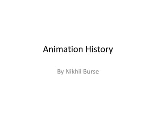 Animation History 
By Nikhil Burse 
 