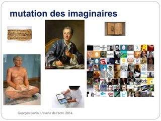 mutation des imaginaires
Georges Bertin. L'avenir de l'écrit. 2014.
 