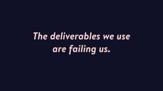 The deliverables we use  
are failing us.
 
