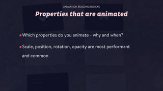 Properties that are animated
•Which properties do you animate - why and when?
•Scale, position, rotation, opacity are most performant
and common
ANIMATION BUILDING BLOCKS
 