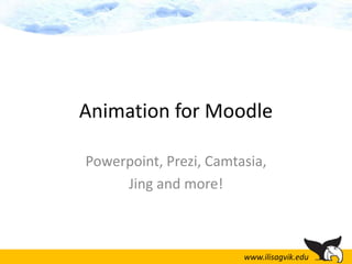 Animation for Moodle

Powerpoint, Prezi, Camtasia,
     Jing and more!



                                            1
                        www.ilisagvik.edu
 