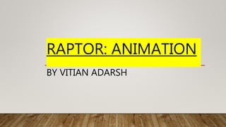 RAPTOR: ANIMATION
BY VITIAN ADARSH
 