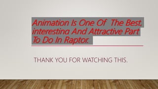 Animation Is One Of The Best,
interesting And Attractive Part
To Do In Raptor.
THANK YOU FOR WATCHING THIS.
 
