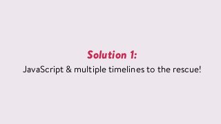 Solution 1:
JavaScript & multiple timelines to the rescue!
 