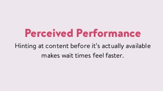 Perceived Performance
Hinting at content before it&rsquo;s actually available
makes wait times feel faster.
 