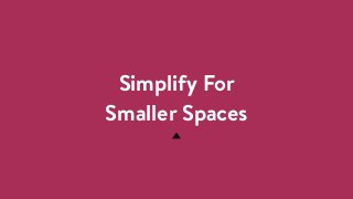 Simplify For  
Smaller Spaces
 