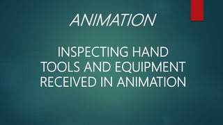 ANIMATION
INSPECTING HAND
TOOLS AND EQUIPMENT
RECEIVED IN ANIMATION
 