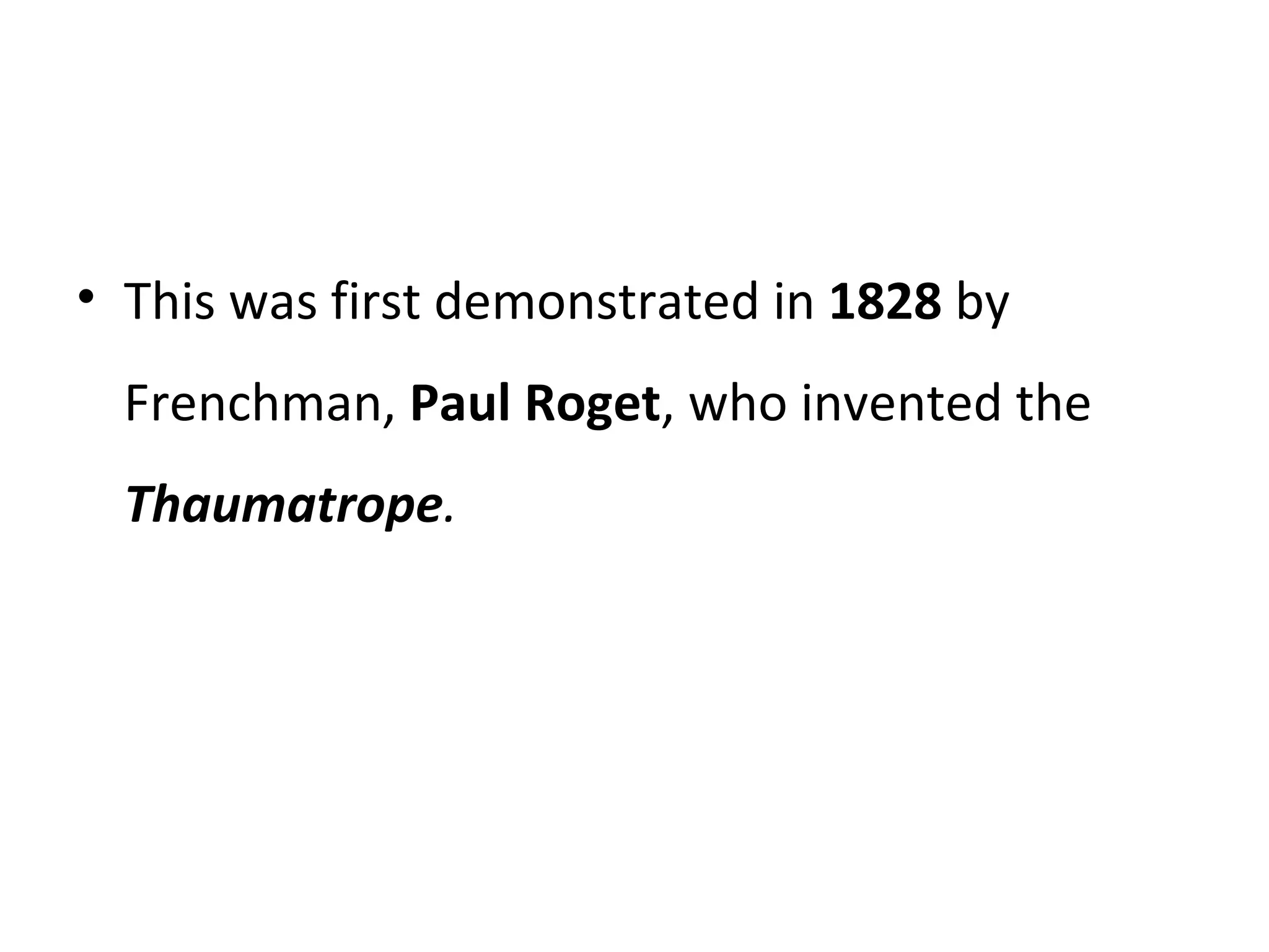 This was first demonstrated in  1828  by Frenchman,  Paul Roget , who invented the  Thaumatrope .   