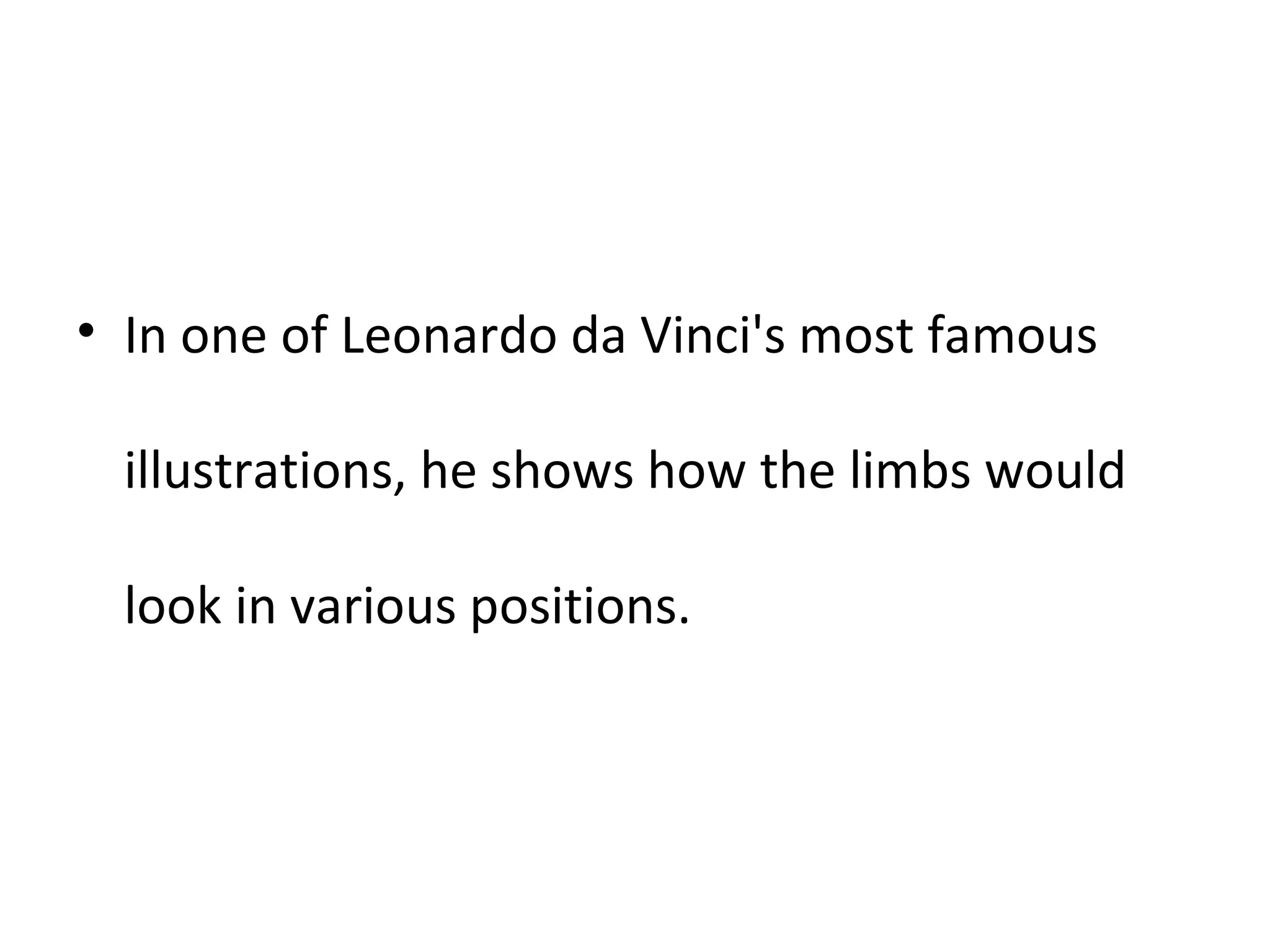 In one of Leonardo da Vinci's most famous illustrations, he shows how the limbs would look in various positions.  