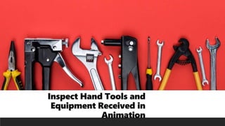Inspect Hand Tools and
Equipment Received in
Animation
 