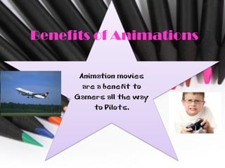 Benefits of Animations

      Animation movies
       are a benefit to
     Gamers all the way
          to Pilots.
 