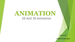 ANIMATION
2D And 3D Animation
Create By:
LYNDIE SIOTING DAAN
 