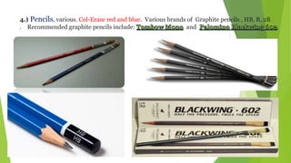 4.) Pencils, various. Col-Erase red and blue. Various brands of Graphite pencils , HB, B, 2B
. Recommended graphite pencils include: and .
 