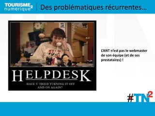 Des problématiques récurrentes…
L’ANT n’est pas le webmaster
de son équipe (et de ses
prestataires) !
 