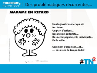 Un diagnostic numérique de
territoire…
Un plan d’actions….
Des ateliers collectifs….
Des accompagnements individuels…
De la veille…
Comment s’organiser….et…
…. pas assez de temps dédié !
Des problématiques récurrentes…
 