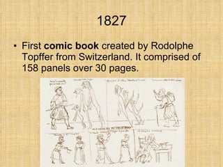 1827 First  comic book  created by Rodolphe Topffer from Switzerland. It comprised of 158 panels over 30 pages. 
