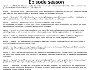 Episode seasonepisode 2 - 'I AM THE LAW' Olde knick is mad at the world and convinces the others to join him to hack the FBI and become the law,
guy tries his best to stop their efforts and it gets out of hand.
episode 3 - ' circus comes around' - the circus is in town and the whole gang wants to go, Guy is reluctant to but gives a one time free
pass, it was one of the last few mistakes he will make as the gang steal animals and performers.
episode 4 - 'down town' - olde knick and the chairman are missing for two days now and haven't come back from a night Guy has no
option but to look for them in the darkest parts of town with yarn cat and Earth man but his side.
episode 5 - 'the cousins' - The chairman's cousins are coming round for the week, uninvited.
the chairman was one thing but his cousins prove a serious issue for to overcome as they party round the city, gambling the Omega
gangs money, the chairman is in a tight spot of whom to put his loyalty with.
episode 6 - ' origins' - everyone is being strange by not being strange, Guy is worried by everyone just sitting down and not doing
something whacky, he calls his boss to find out more as he reveals their past and what happened to them 10 years ago today.
episode 7 - 'the big day' - Earth man is getting married! everyone is surprised to the news but don't want to know the gruesome
details at all, Earth man leads everyone on a Easter egg like hunt to the chapel with hints to the partner and themes.
episode 8 - 'vacation' - Guy has enough and calls his vacation leave finally, except the gang follow him there and ruin his holiday as
they insult locals and get into international trouble.
episode 9 - 'lazy day' - everyone is having a lazy day but Guy needs them all to do chores around the house, with Olde Knick pulling
pranks and gags when he can he makes everyone's job a lot harder.
episode 10 - 'greed' - the dark side of Yarn cat his here, greed the old devil on Yarn cat's back is here to convince him to go back to his
old ways of doing whatever it takes to get everything he ever wanted, the struggle breaks the group up as greed leaches on everyone
to be greedy.
episode 11 - 'quests!' - (Game of Thrones parody) everyone is into Game of Thrones, and the gang takes it apon them selves to start
gangs that ruin parts of the city in a medieval style country feud, its up to Guy to convince them to get a grip
episode 12 - 'crack down' - 'You've got mail' sequel episode, a bunch of nut job weirdo's who think aliens are real, the government
hides the truth and hunt monster (which they are right about) are after the demon crew and want them dead and off this world, the
Omega crew must pull it together to survive.
 