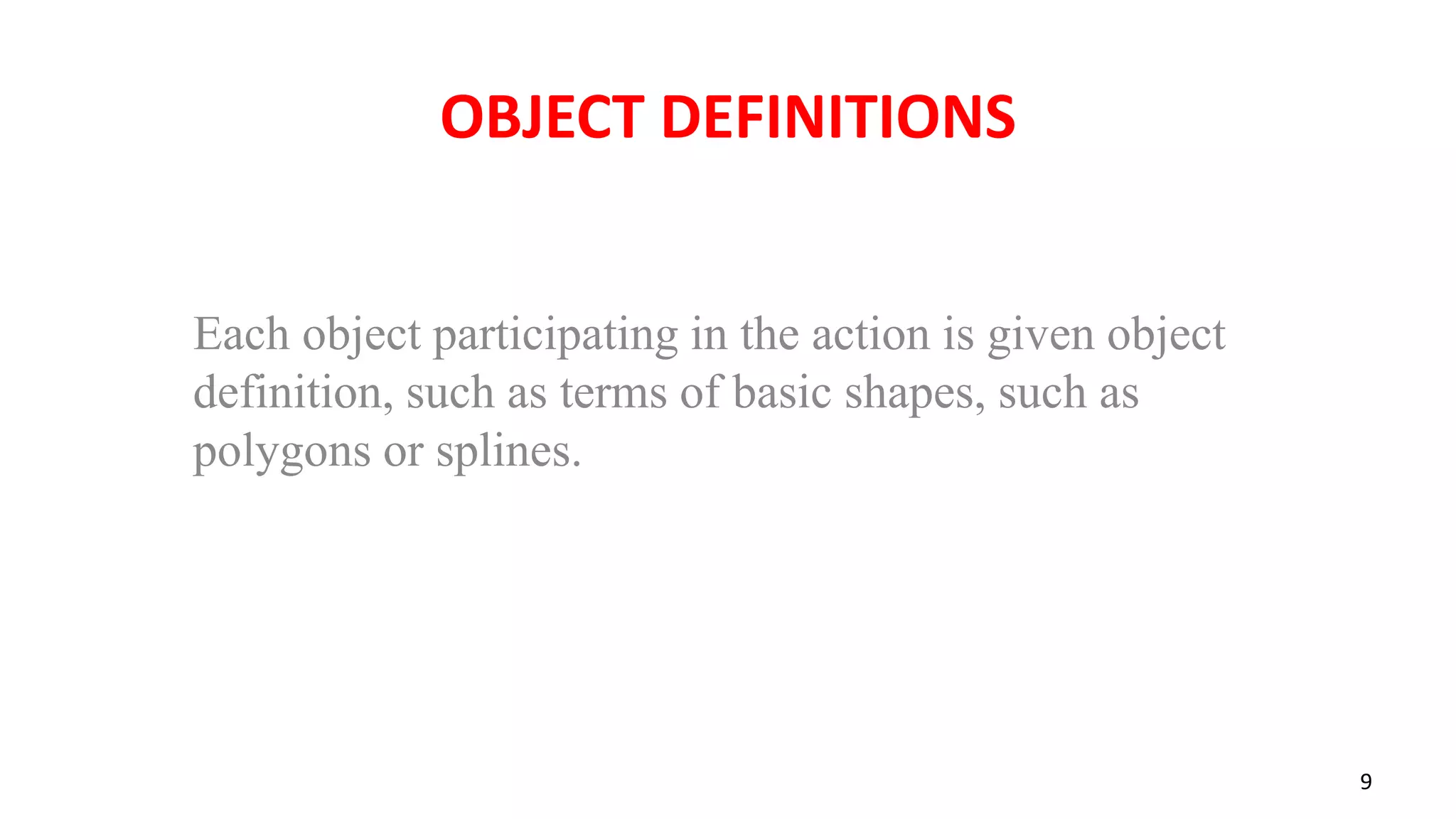 OBJECT DEFINITIONS
Each object participating in the action is given object
definition, such as terms of basic shapes, such as
polygons or splines.
9
 