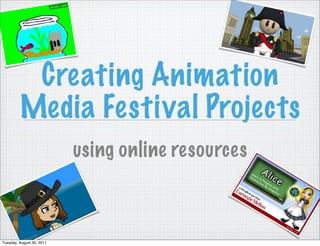 Creating Animation
         Media Festival Projects
                           using online resources



Tuesday, August 30, 2011
 