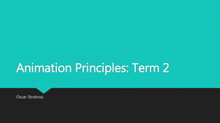 Animation Principles: Term 2
Oscar Strokosz.
 
