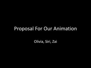 Proposal For Our Animation
Olivia, Siri, Zai
 