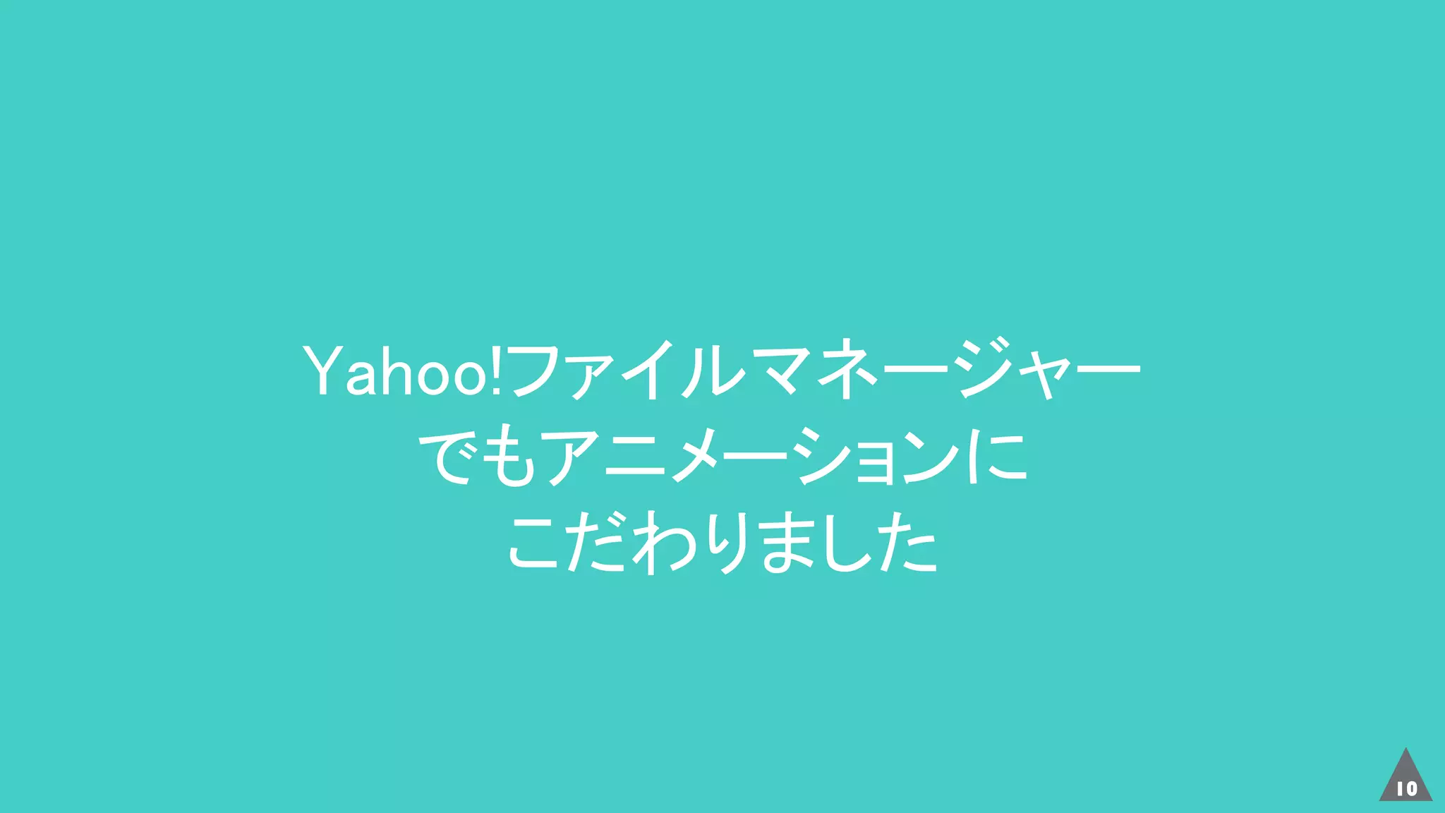 10
Yahoo!ファイルマネージャー
でもアニメーションに
こだわりました
 