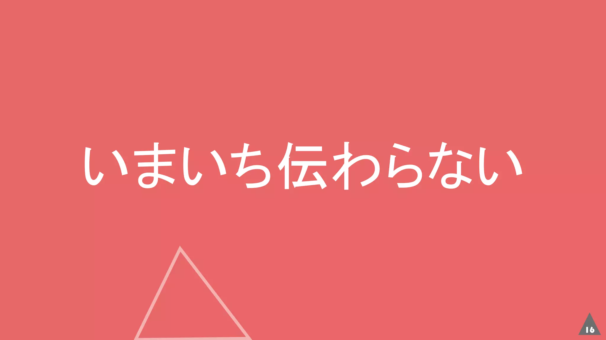 16
いまいち伝わらない
 