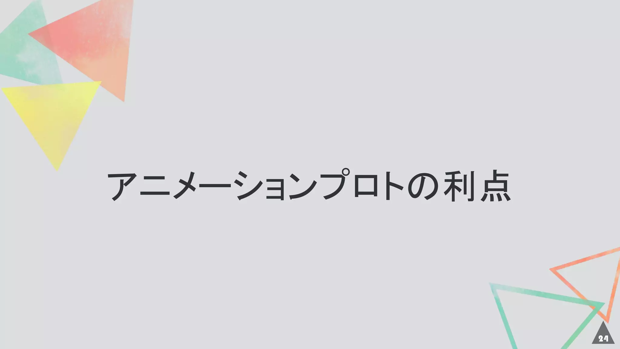 アニメーションプロトの利点
24
 