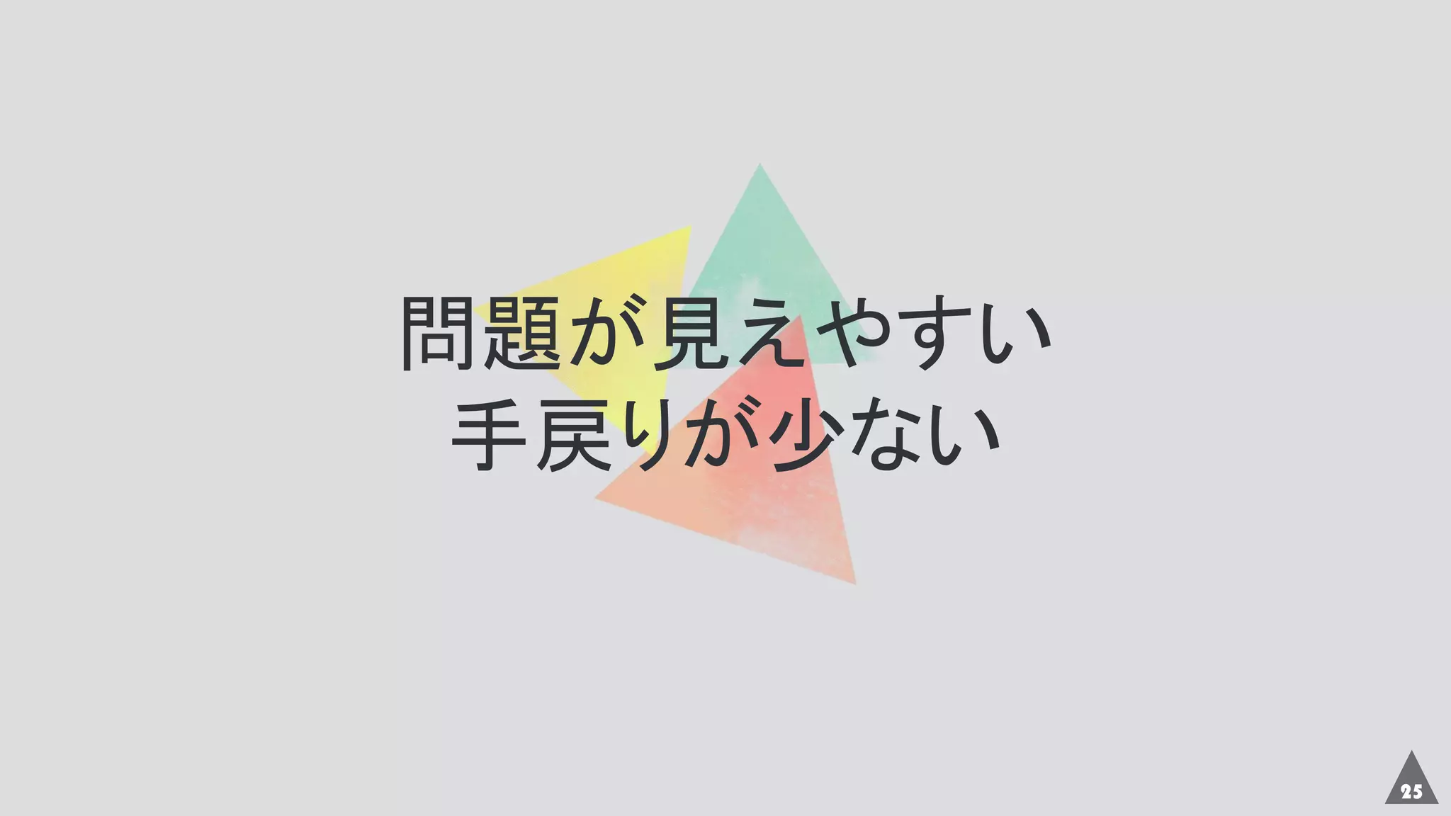 25
問題が見えやすい
手戻りが少ない
 