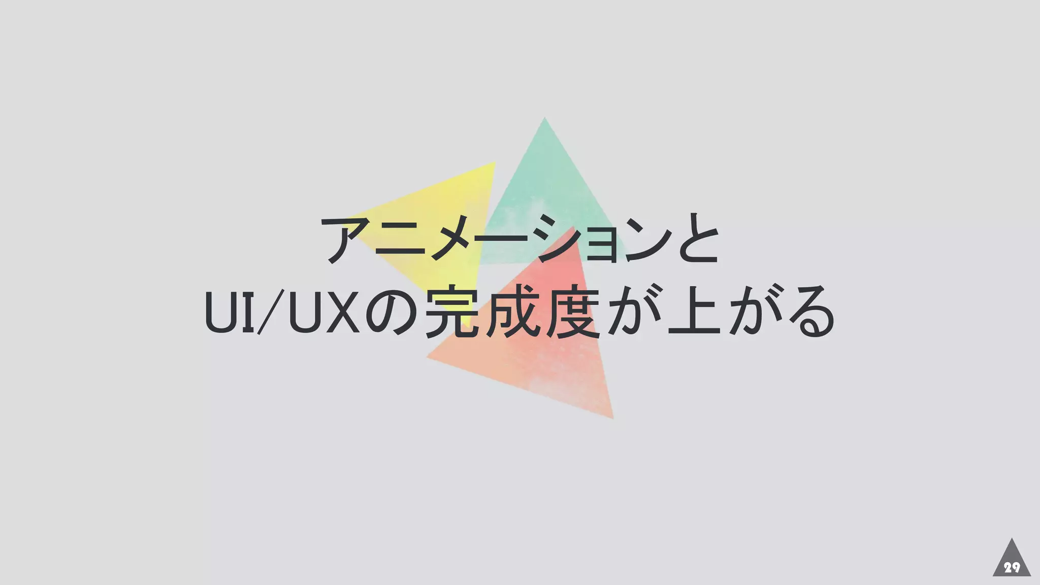 29
アニメーションと
UI/UXの完成度が上がる
 