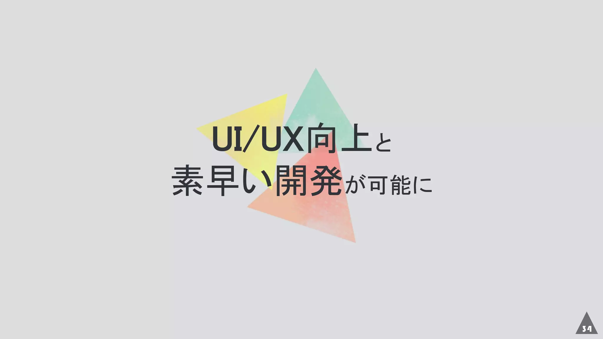 34
UI/UX向上と
素早い開発が可能に
 