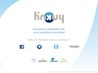 Animation et modération de
votre réputation numérique
Web 2.0 / Réseaux sociaux, pourquoi ?
Propriété de Tinkuy SARL – Oct. 2010 - Reproduction Interdite - Doc. Confidentiel.
 