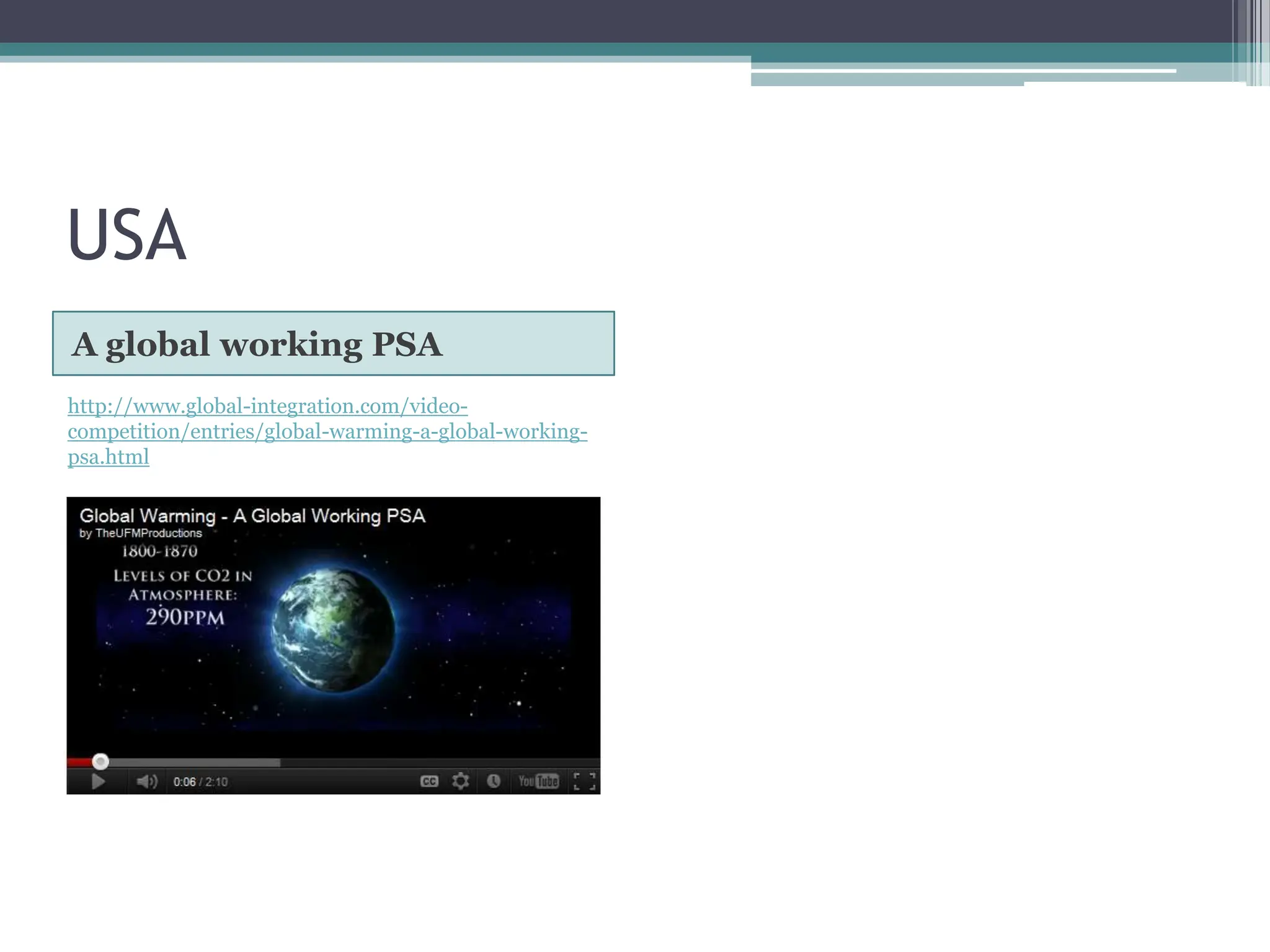 USA
A global working PSA
http://www.global-integration.com/video-
competition/entries/global-warming-a-global-working-
psa.html
 