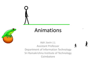 Animations 
Adri Jovin J.J. 
Assistant Professor 
Department of Information Technology 
Sri Ramakrishna Institute of Technology 
Coimbatore 
 