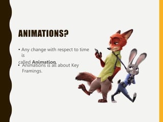 ANIMATIONS?
• Any change with respect to time
is
called Animation.
• Animations is all about Key
Framings.
 