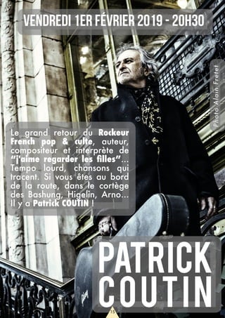 PhotoAlainFretet
Patrick
Coutin
Vendredi 1er février 2019 - 20h30
Le grand retour du Rockeur
French pop & culte, auteur,
compositeur et interprète de
“j'aime regarder les filles”...
Tempo lourd, chansons qui
tracent. Si vous êtes au bord
de la route, dans le cortège
des Bashung, Higelin, Arno...
Il y a Patrick COUTIN !
15
 
