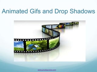 Animated Gifs and Drop Shadows




           www.prodigyview.com
 