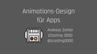 Animations-Design
für Apps
Andreas Zeitler 
zCasting 3000 
@zcasting3000
 