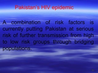 A combination of risk factors is currently putting Pakistan at serious risk of further transmission from high to low risk groups through bridging populations. Pakistan’s HIV epidemic 