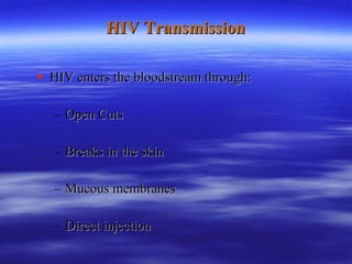 HIV Transmission HIV enters the bloodstream through: Open Cuts Breaks in the skin Mucous membranes Direct injection 