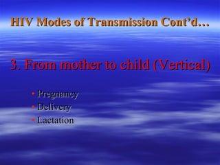 HIV Modes of Transmission Cont’d… 3. From mother to child (Vertical) Pregnancy Delivery  Lactation  