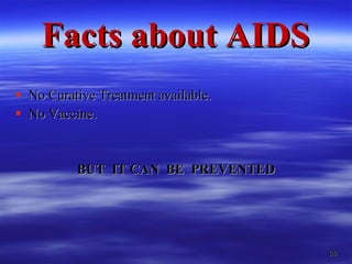 Facts about AIDS No Curative Treatment available. No Vaccine. BUT  IT CAN  BE  PREVENTED 