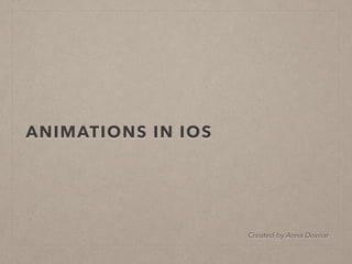 ANIMATIONS IN IOS
Created by Anna Dovnar
 