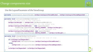 Use the LayoutParameter of the ViewGroup
Changecomponents size
private void changeImvSprite1Size(){
//Change the LayoutPar...