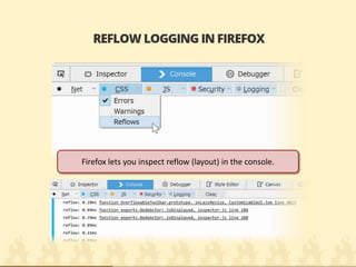 Firefox lets you inspect reflow (layout) in the console.  