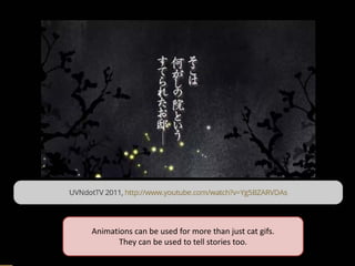 Animations can be used for more than just cat gifs. 
They can be used to tell stories too.  