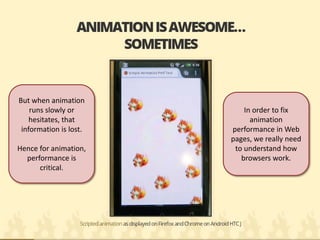But when animation runs slowly or hesitates, that information is lost. 
Hence for animation, performance is critical. 
In order to fix animation performance in Web pages, we really need to understand how browsers work.  